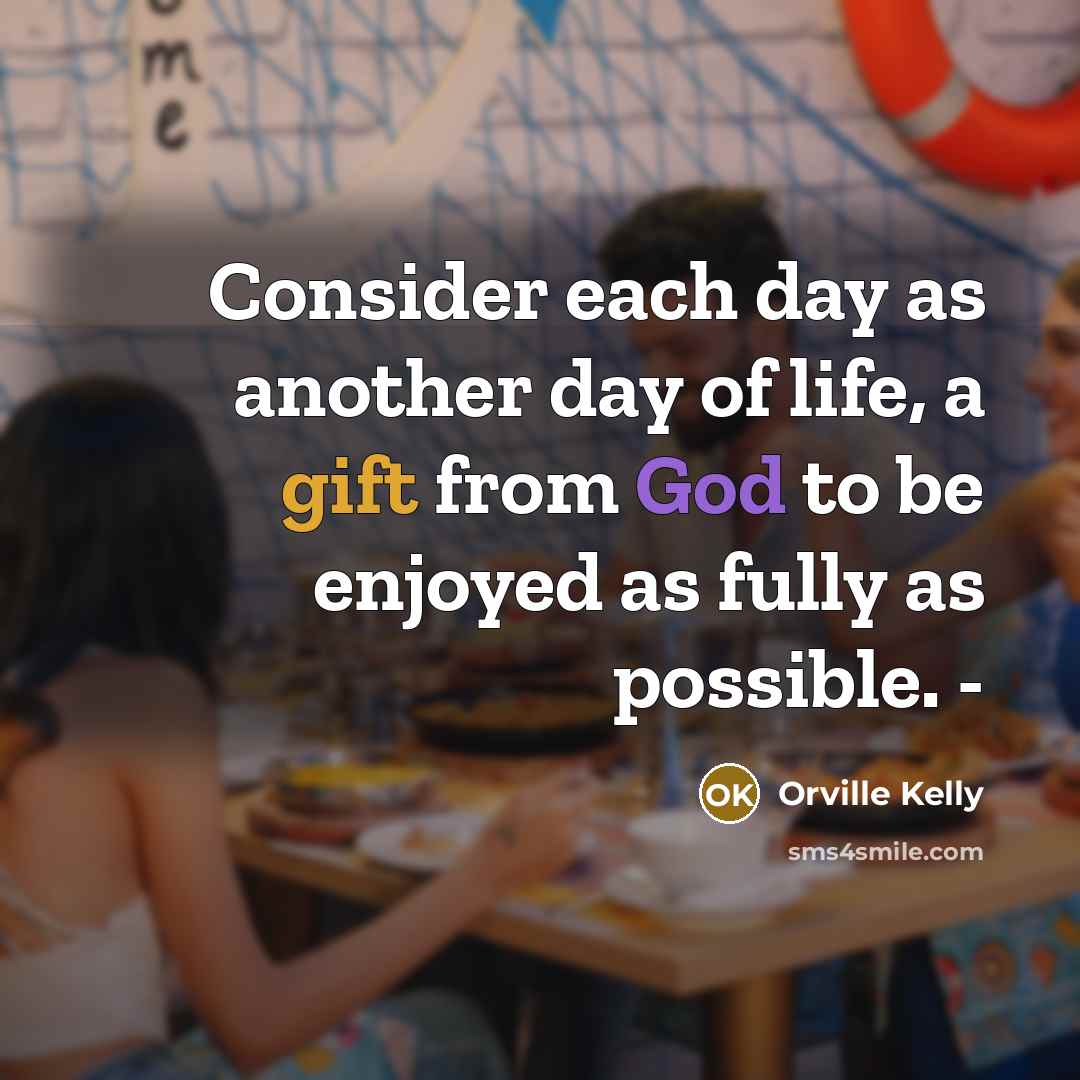 “Consider each day as another day of life, a gift from God to be enjoyed as fully as possible. -” quote by Orville Kelly