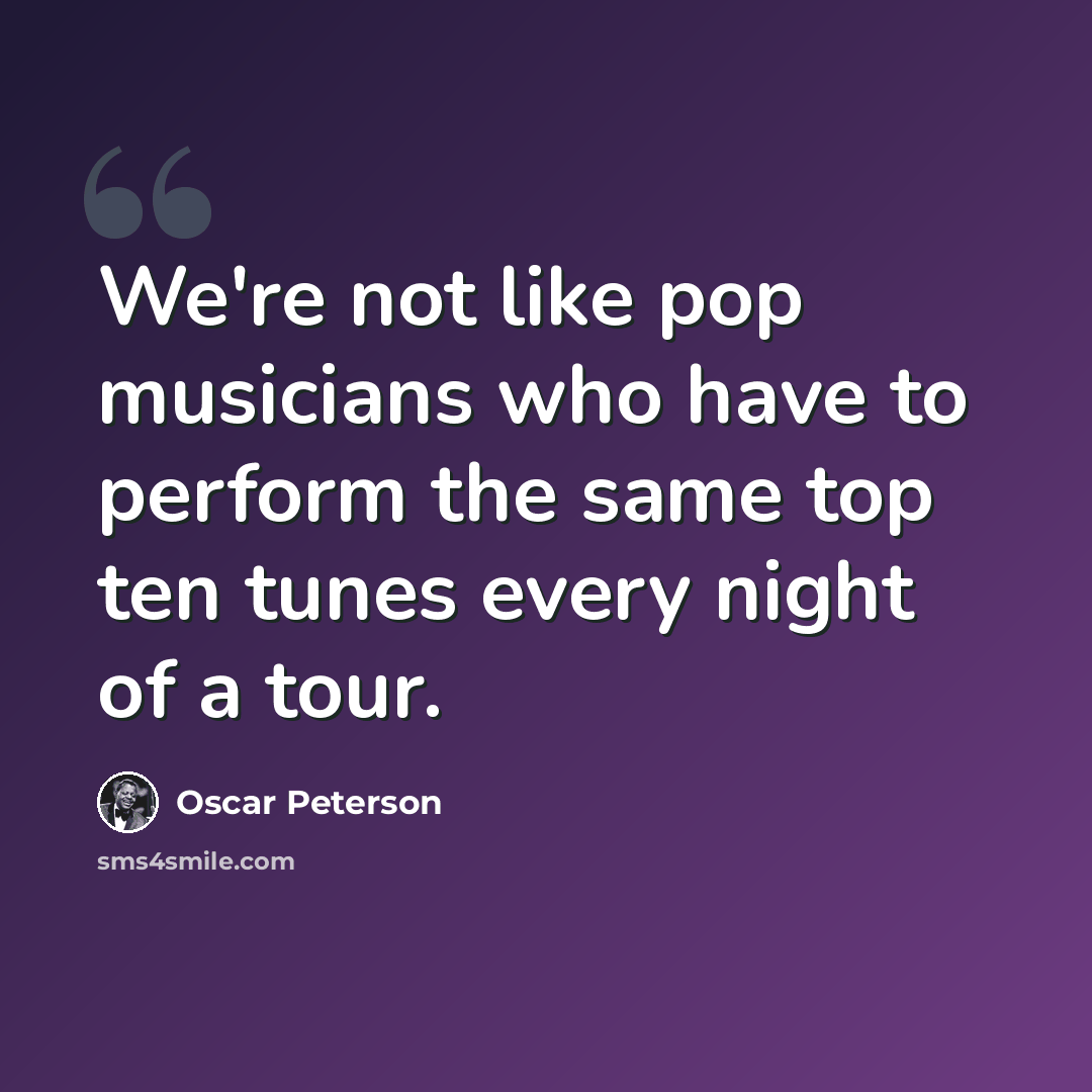 “We're not like pop musicians who have to perform the same top ten tunes every night of a tour.” quote by Oscar Peterson