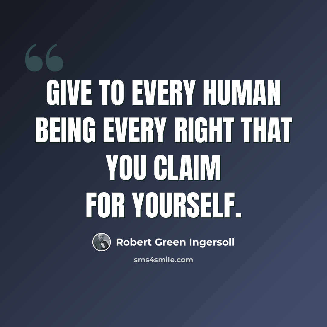 “Give to every human being every right that you claim for yourself.” quote by Robert Green Ingersoll