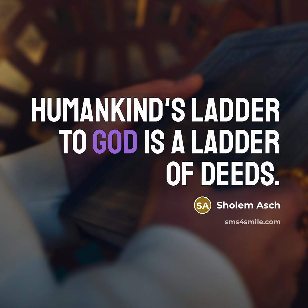 “Humankind's ladder to God is a ladder of deeds.” quote by Sholem Asch