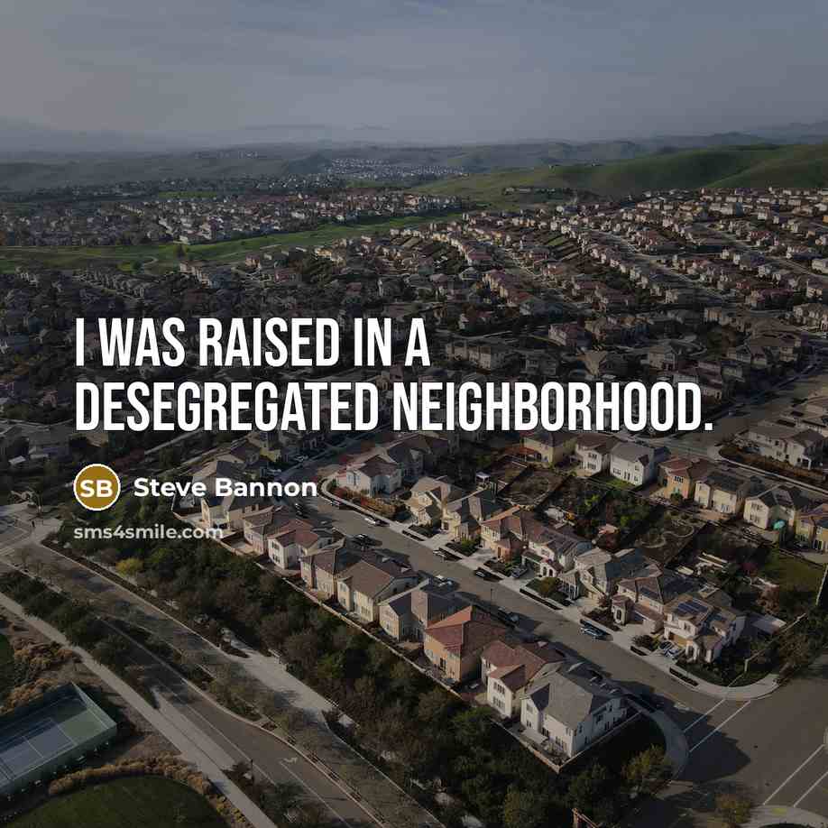 “I was raised in a desegregated neighborhood.” quote by Steve Bannon