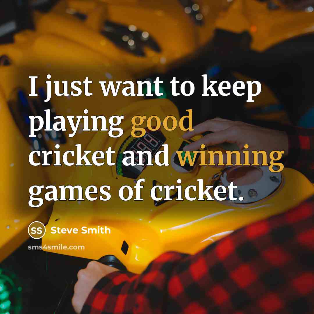 “I just want to keep playing good cricket and winning games of cricket.” quote by Steve Smith