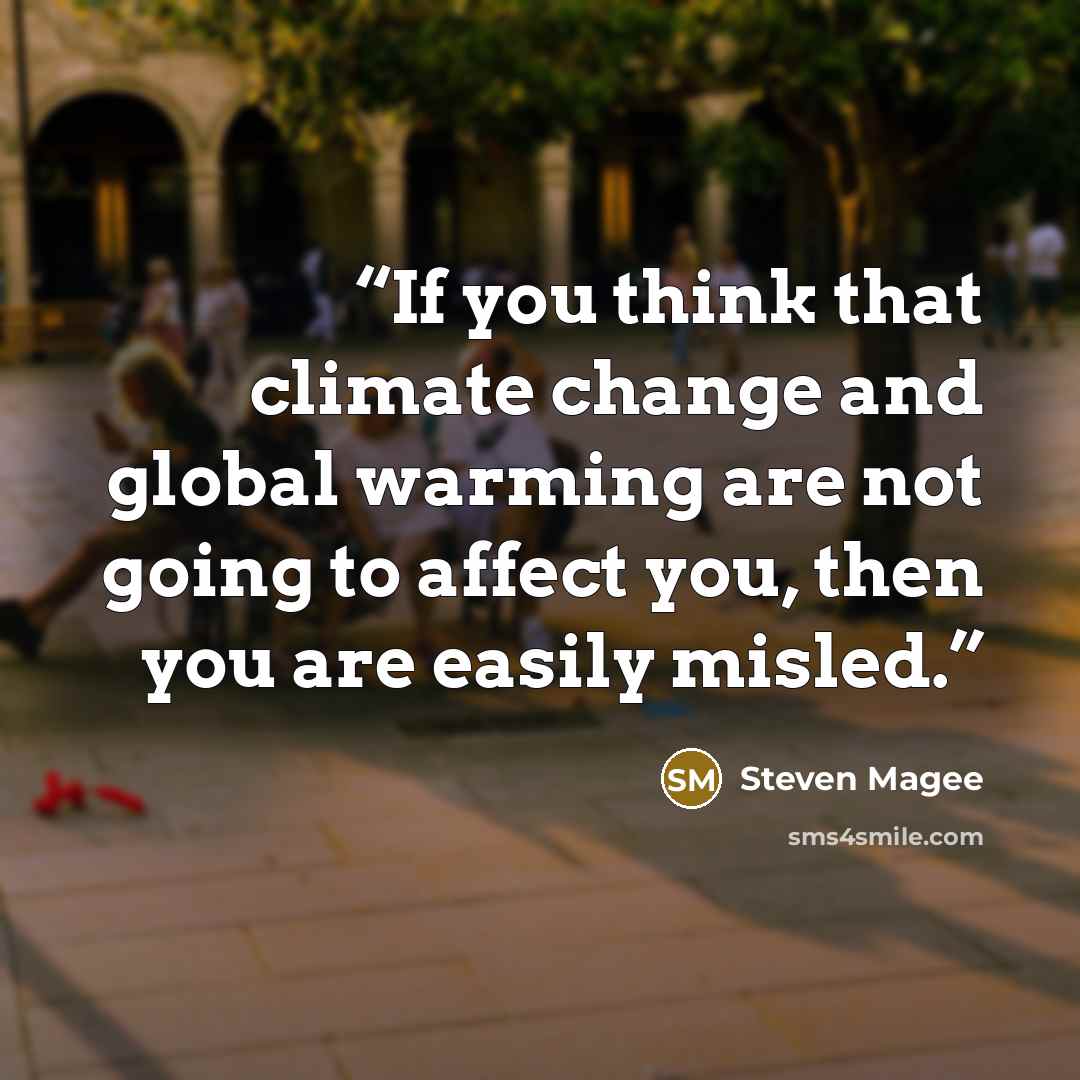 “If you think that climate change and global warming are not going to affect you, then you are easily misled.” quote by Steven Magee