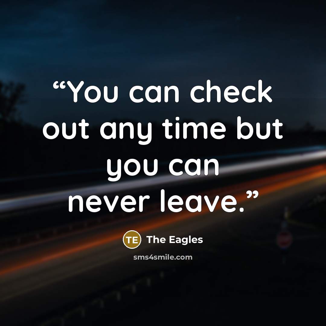 “You can check out any time but you can never leave.” quote by The Eagles