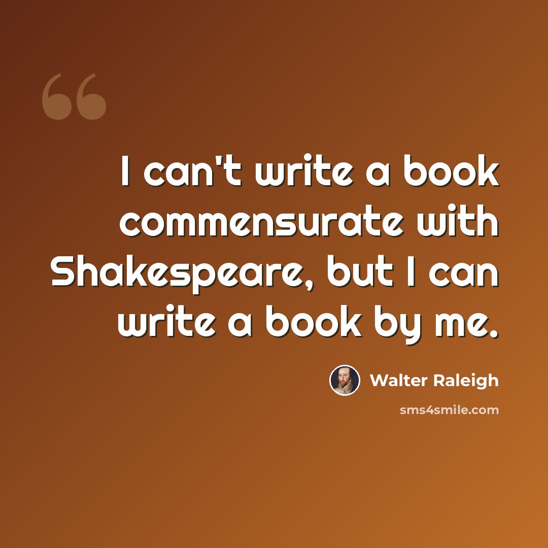 “I can't write a book commensurate with Shakespeare, but I can write a book by me.” quote by Walter Raleigh