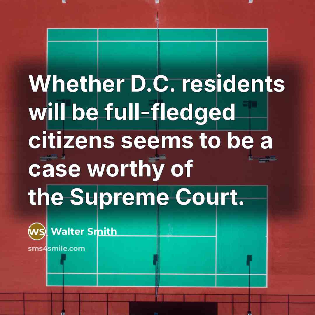 “Whether D.C. residents will be full-fledged citizens seems to be a case worthy of the Supreme Court.” quote by Walter Smith
