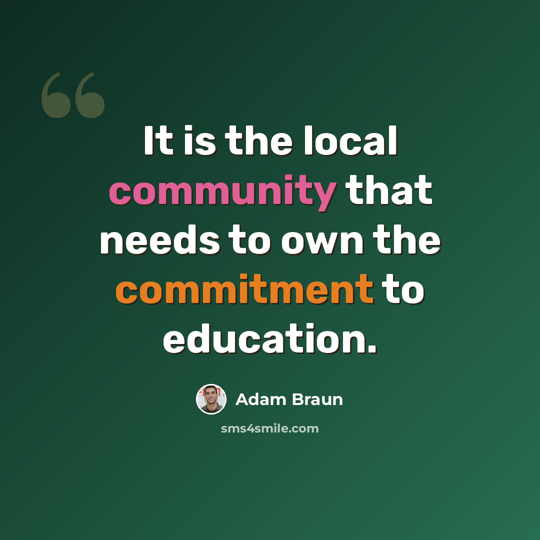 “It is the local community that needs to own the commitment to education.” quote by Adam Braun