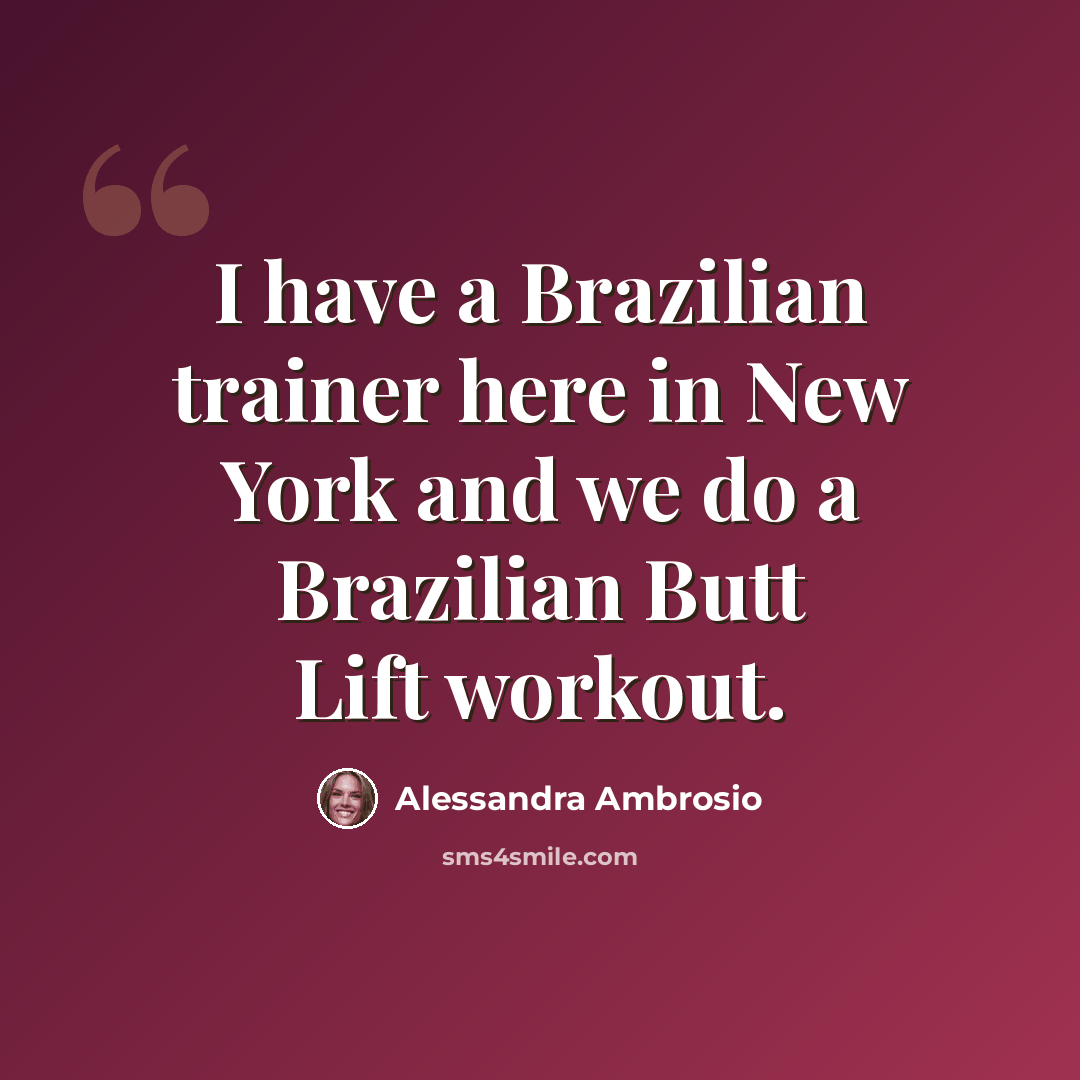 “I have a Brazilian trainer here in New York and we do a Brazilian Butt Lift workout.” quote by Alessandra Ambrosio