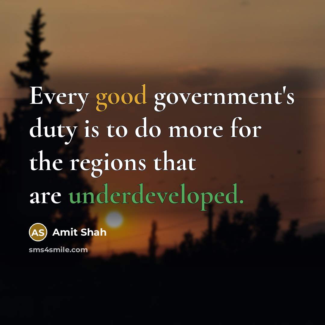 “Every good government's duty is to do more for the regions that are underdeveloped.” quote by Amit Shah