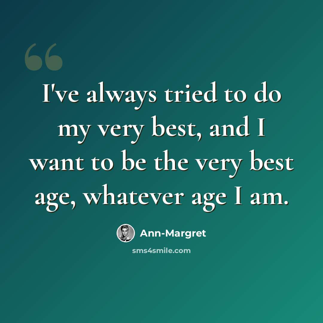 “I've always tried to do my very best, and I want to be the very best age, whatever age I am.” quote by Ann-Margret