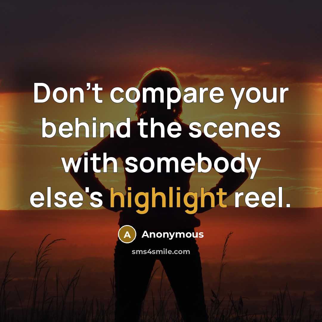 “Don't compare your behind the scenes with somebody else's highlight reel.” quote by Anonymous