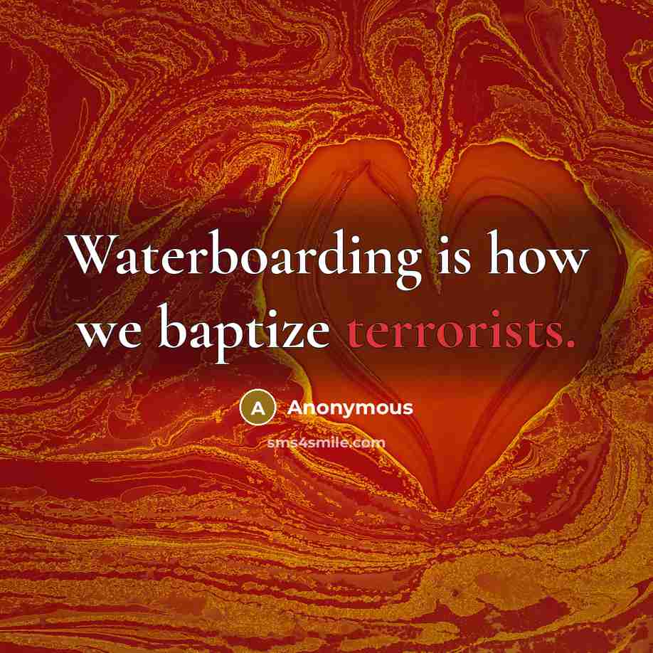 “Waterboarding is how we baptize terrorists.” quote by Anonymous
