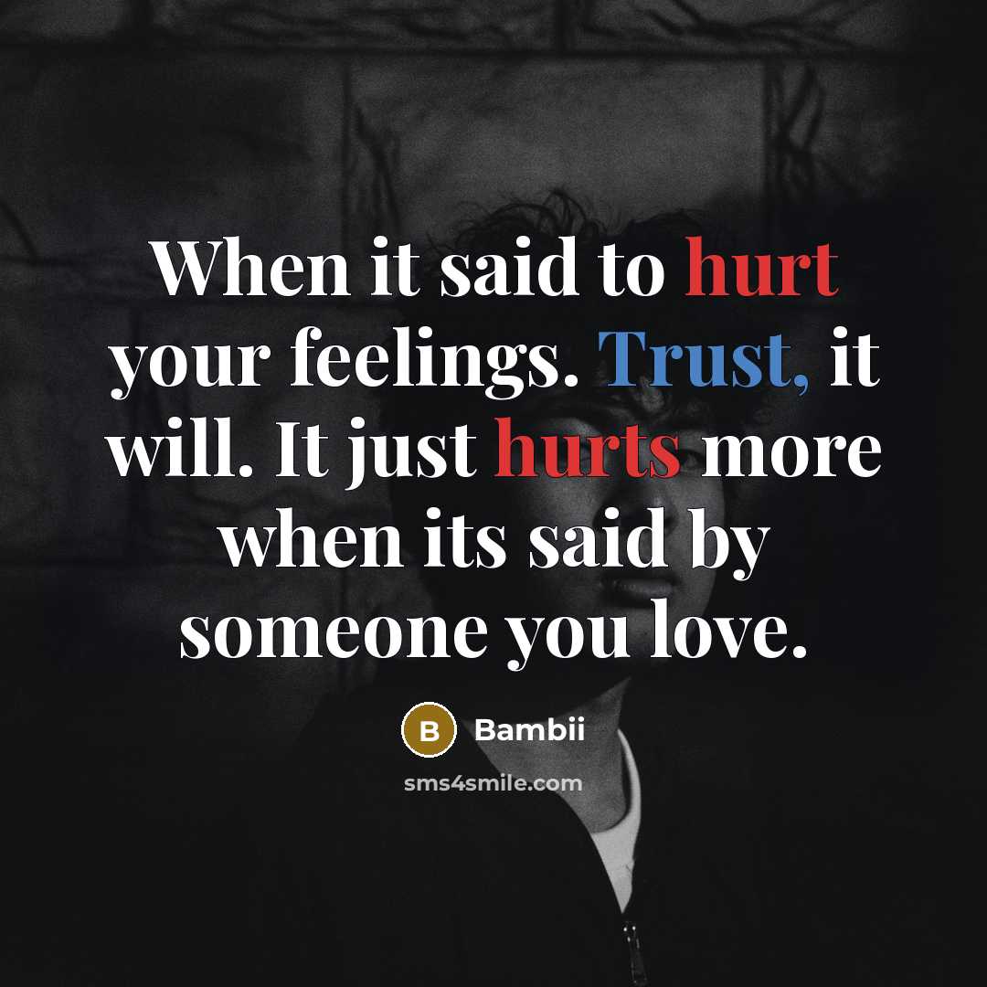 “When it said to hurt your feelings. Trust, it will. It just hurts more when its said by someone you love.” quote by Bambii
