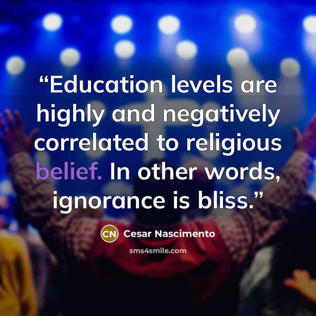 “Education levels are highly and negatively correlated to religious belief. In other words, ignorance is bliss.” quote by Cesar Nascimento