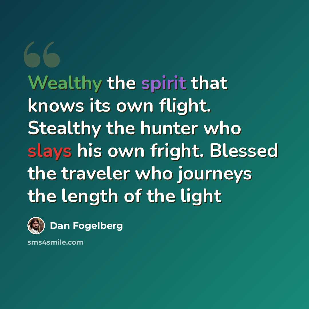 “Wealthy the spirit that knows its own flight. Stealthy the hunter who slays his own fright. Blessed the traveler who journeys the length of the light” quote by Dan Fogelberg