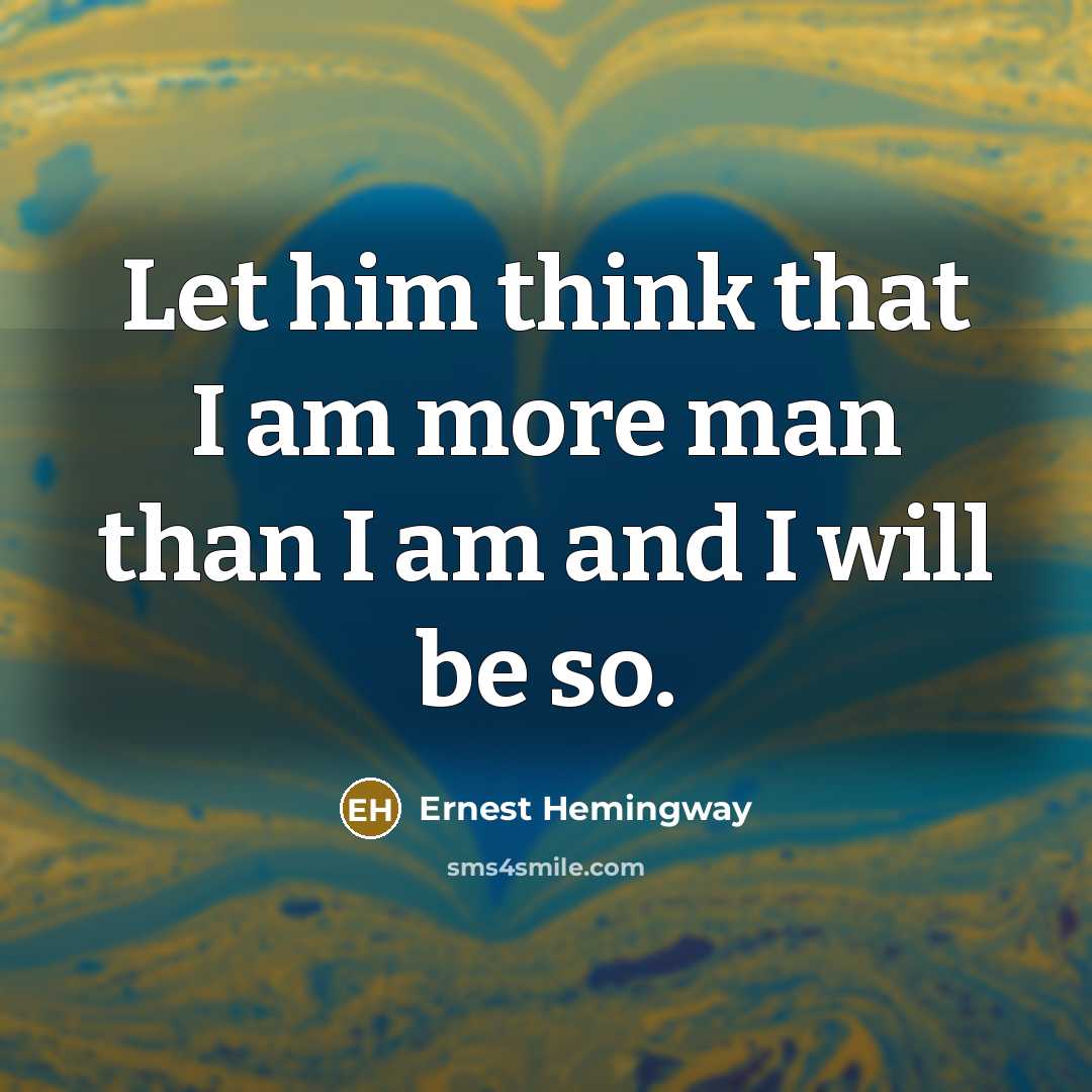 “Let him think that I am more man than I am and I will be so.” quote by Ernest Hemingway