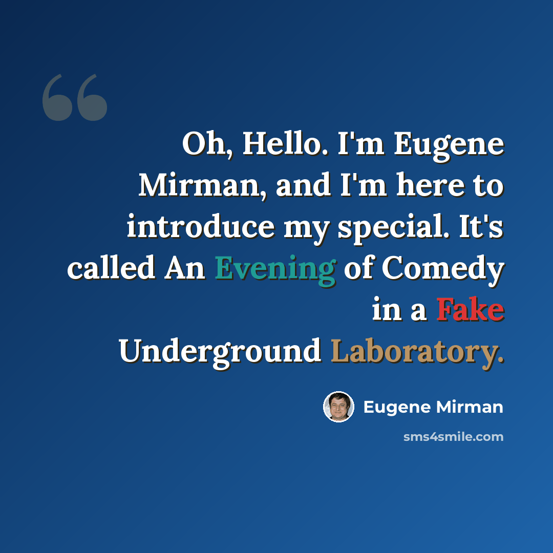 “Oh, Hello. I'm Eugene Mirman, and I'm here to introduce my special. It's called An Evening of Comedy in a Fake Underground Laboratory.” quote by Eugene Mirman