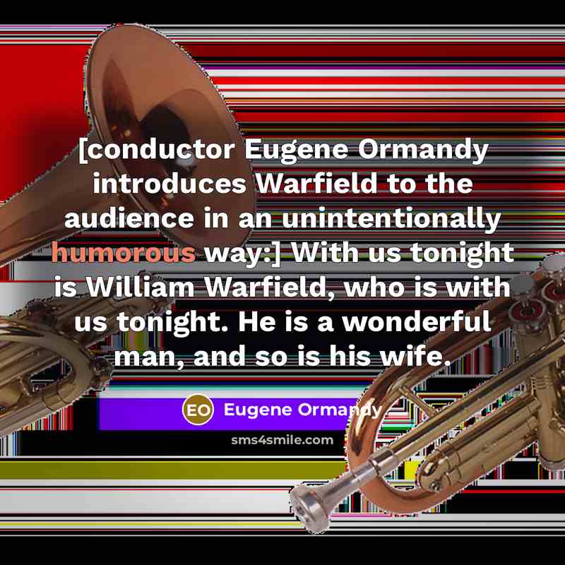 “[conductor Eugene Ormandy introduces Warfield to the audience in an unintentionally humorous way:] With us tonight is William Warfield, who is with us tonight. He is a wonderful man, and so is his wife.” quote by Eugene Ormandy