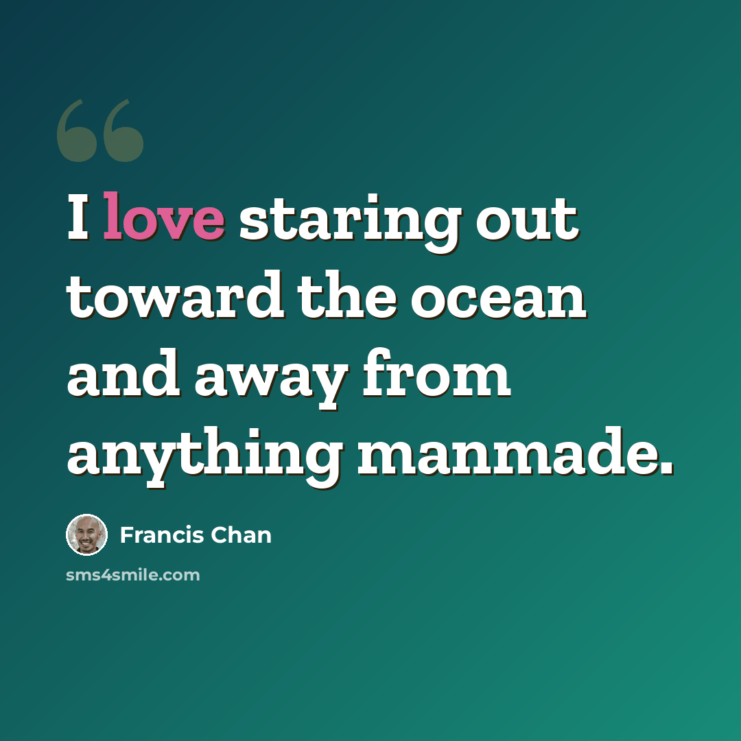 “I love staring out toward the ocean and away from anything manmade.” quote by Francis Chan