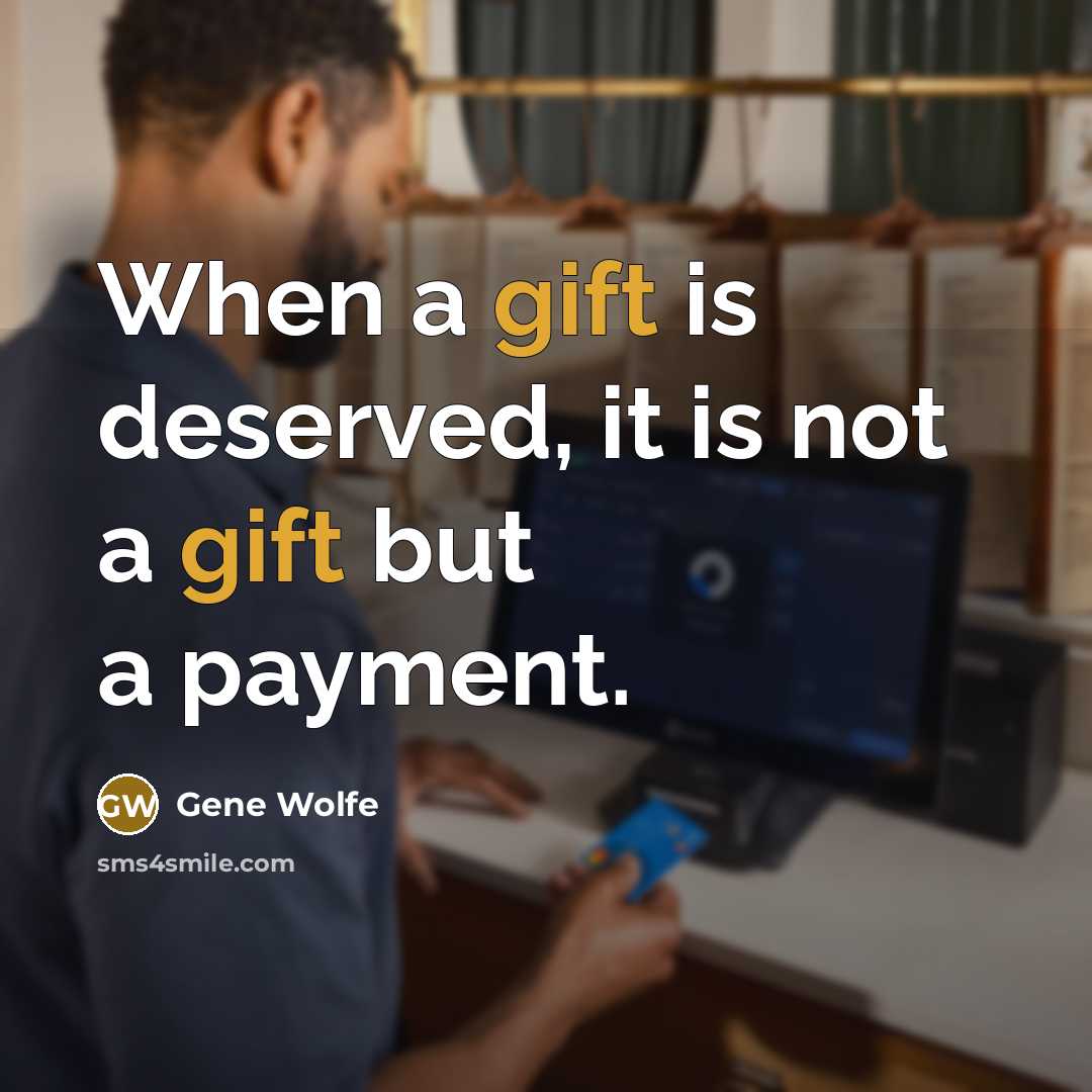 “When a gift is deserved, it is not a gift but a payment.” quote by Gene Wolfe