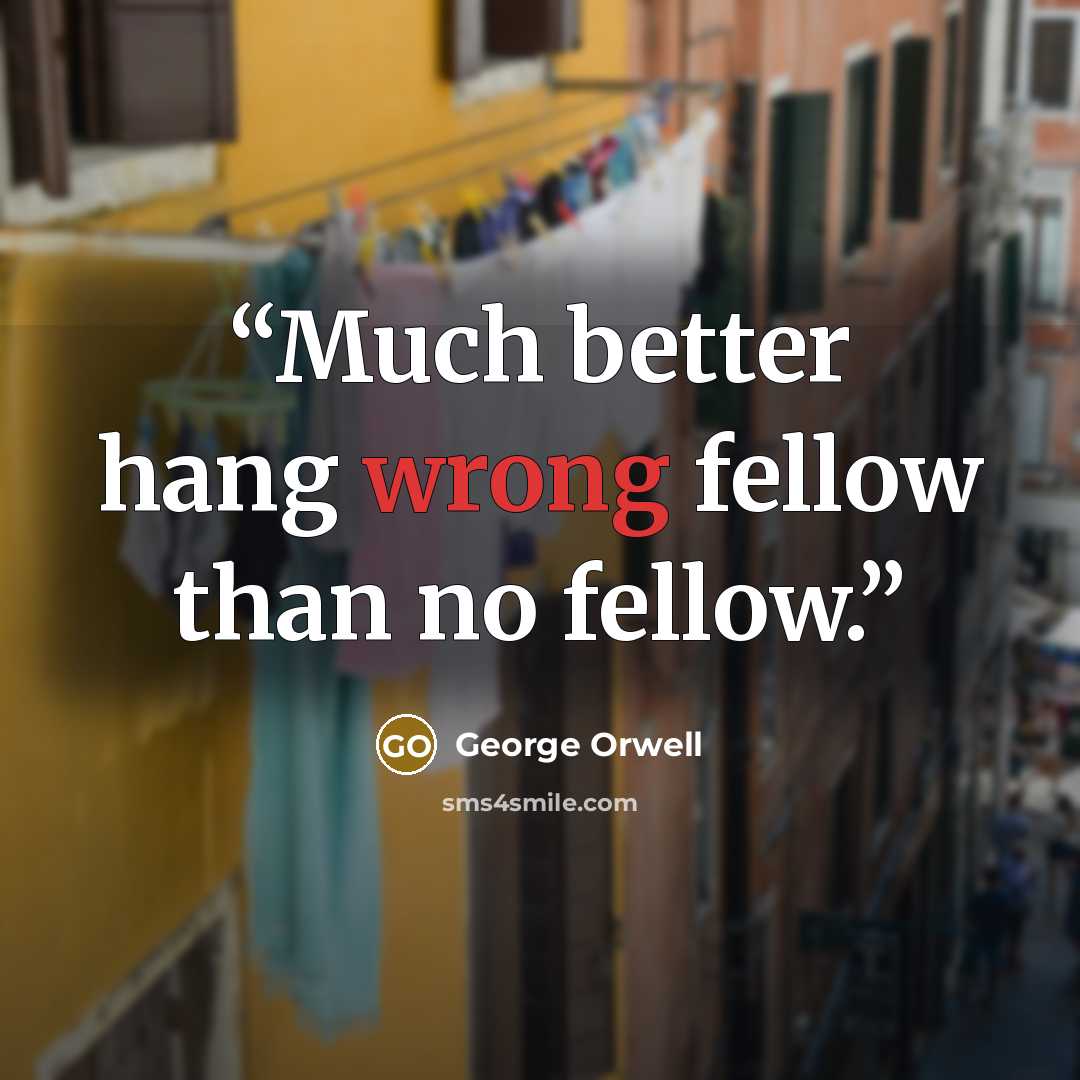 “Much better hang wrong fellow than no fellow.” quote by George Orwell