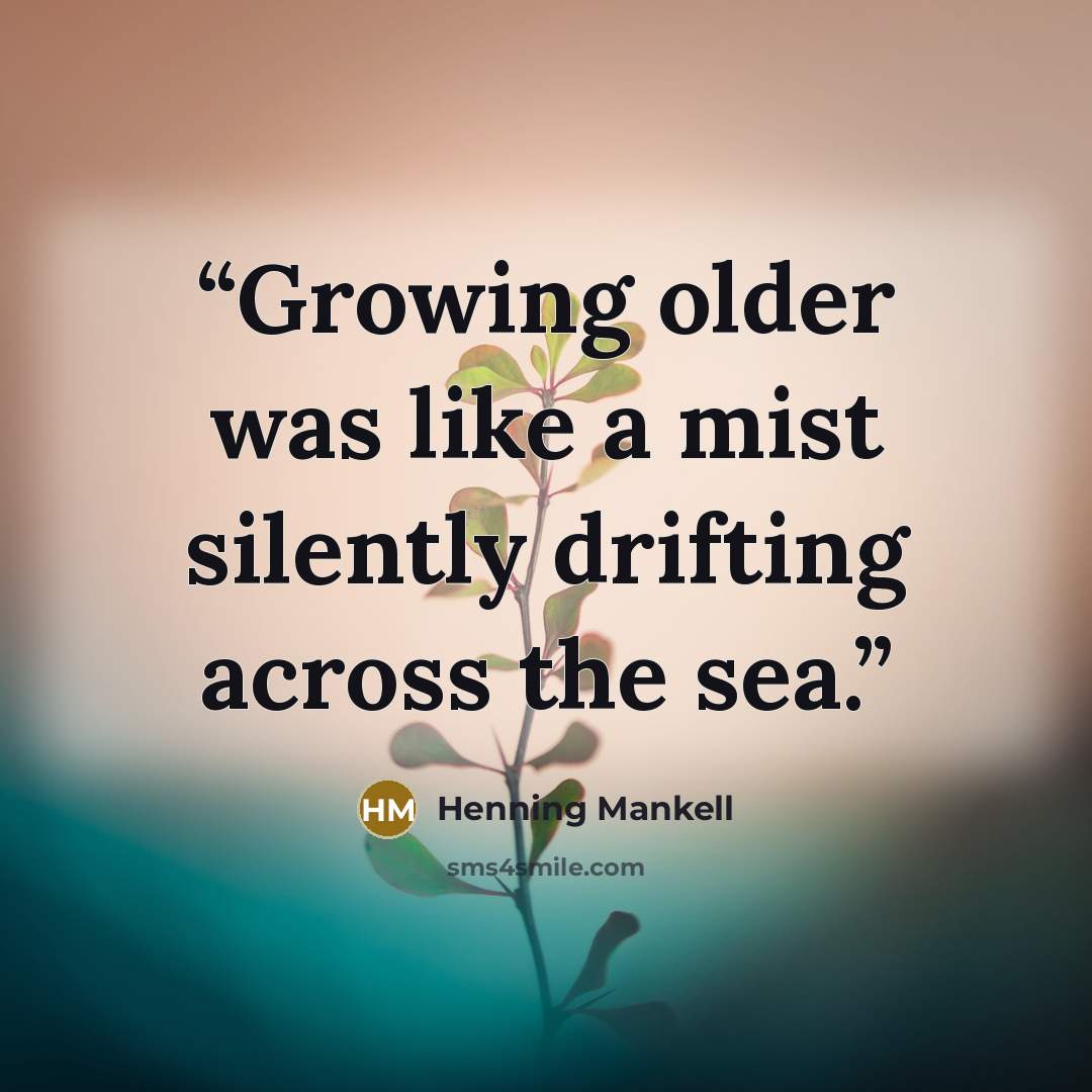 “Growing older was like a mist silently drifting across the sea.” quote by Henning Mankell