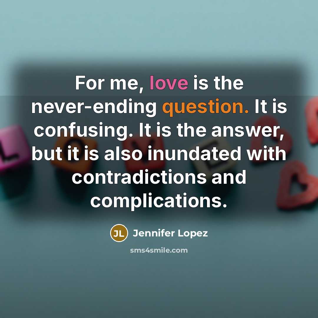 “For me, love is the never-ending question. It is confusing. It is the answer, but it is also inundated with contradictions and complications.” quote by Jennifer Lopez