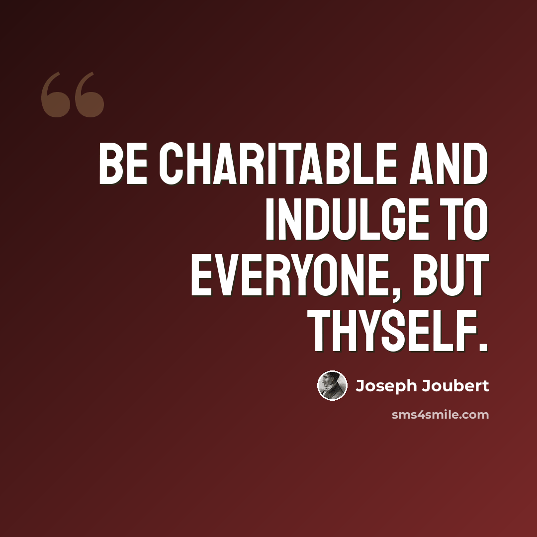 “Be charitable and indulge to everyone, but thyself.” quote by Joseph Joubert