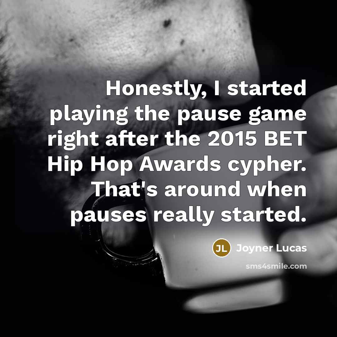 “Honestly, I started playing the pause game right after the 2015 BET Hip Hop Awards cypher. That's around when pauses really started.” quote by Joyner Lucas