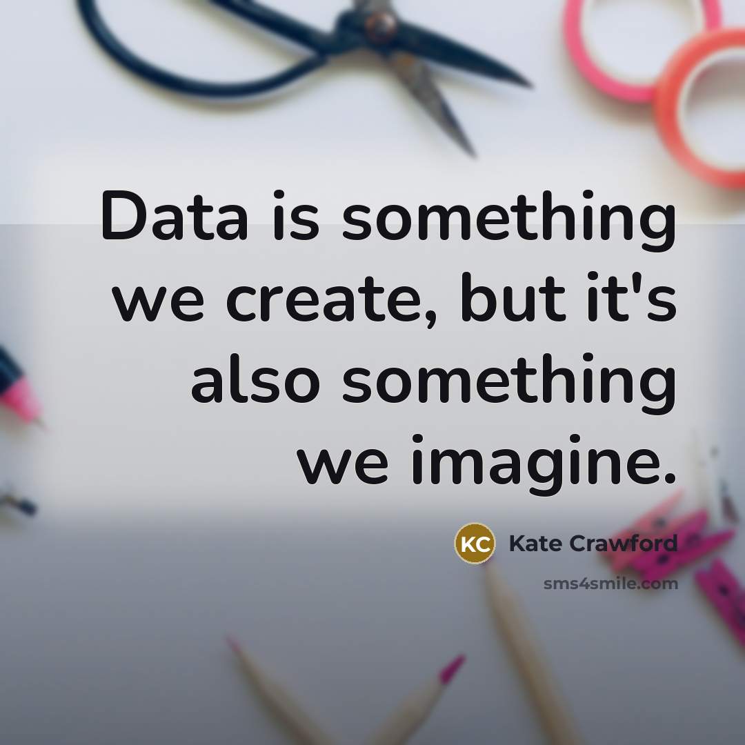“Data is something we create, but it's also something we imagine.” quote by Kate Crawford