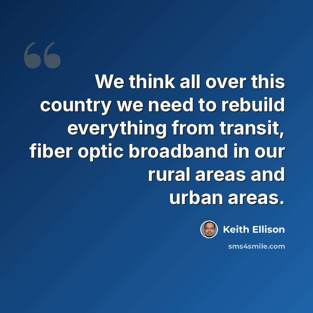 “We think all over this country we need to rebuild everything from transit, fiber optic broadband in our rural areas and urban areas.” quote by Keith Ellison