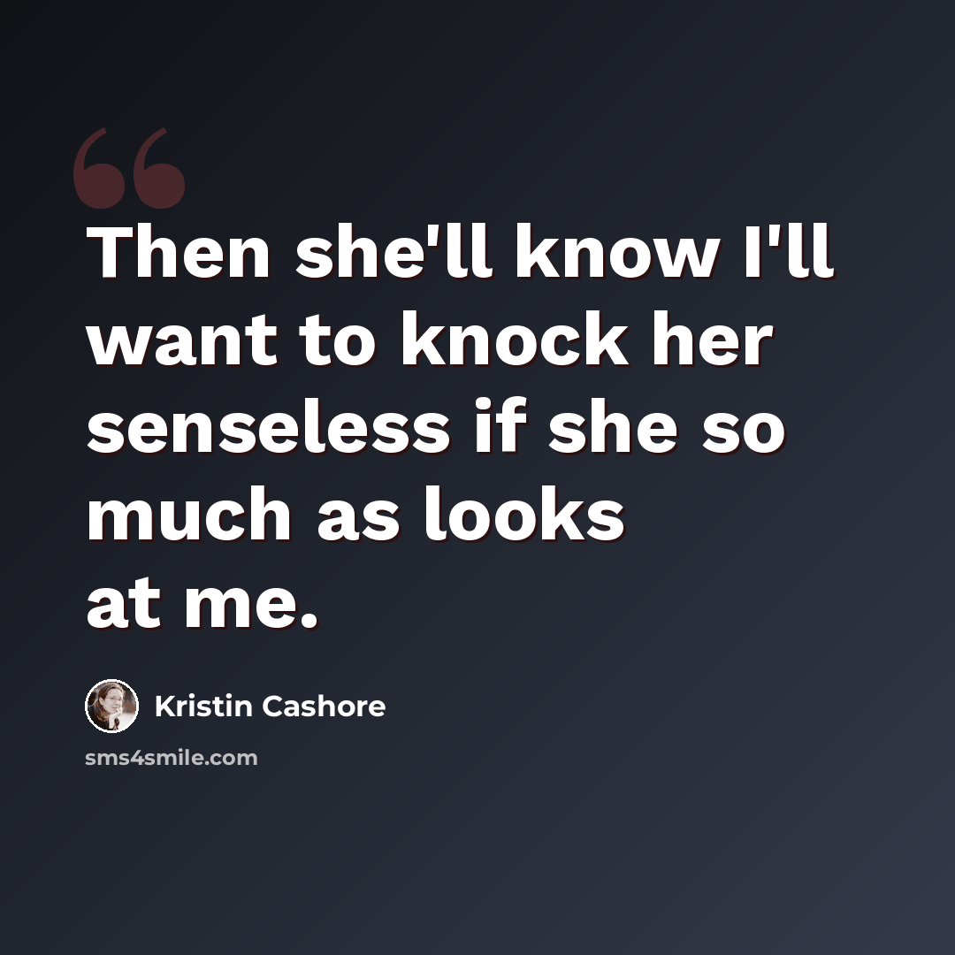 “Then she'll know I'll want to knock her senseless if she so much as looks at me.” quote by Kristin Cashore