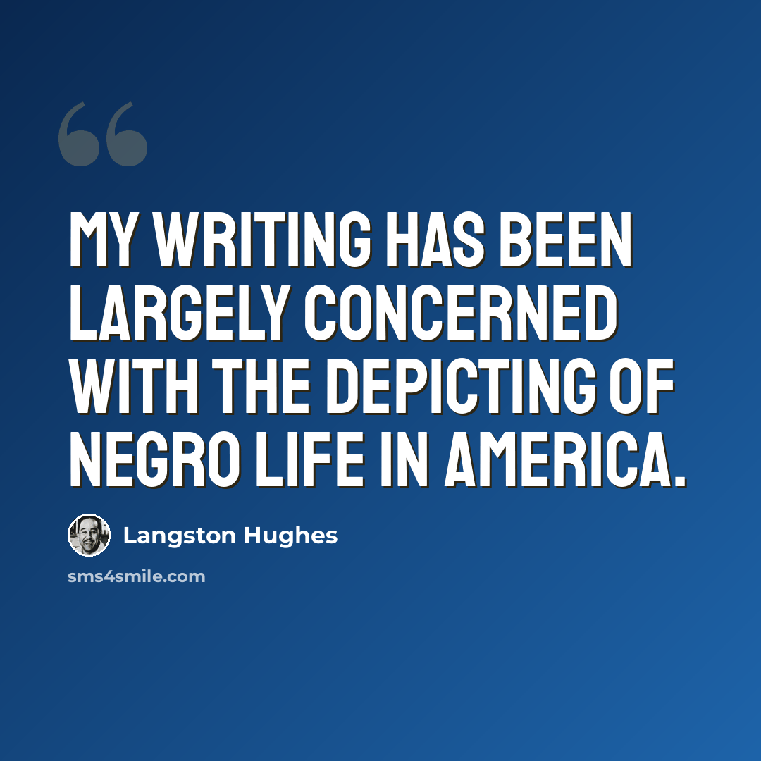 “My writing has been largely concerned with the depicting of Negro life in America.” quote by Langston Hughes