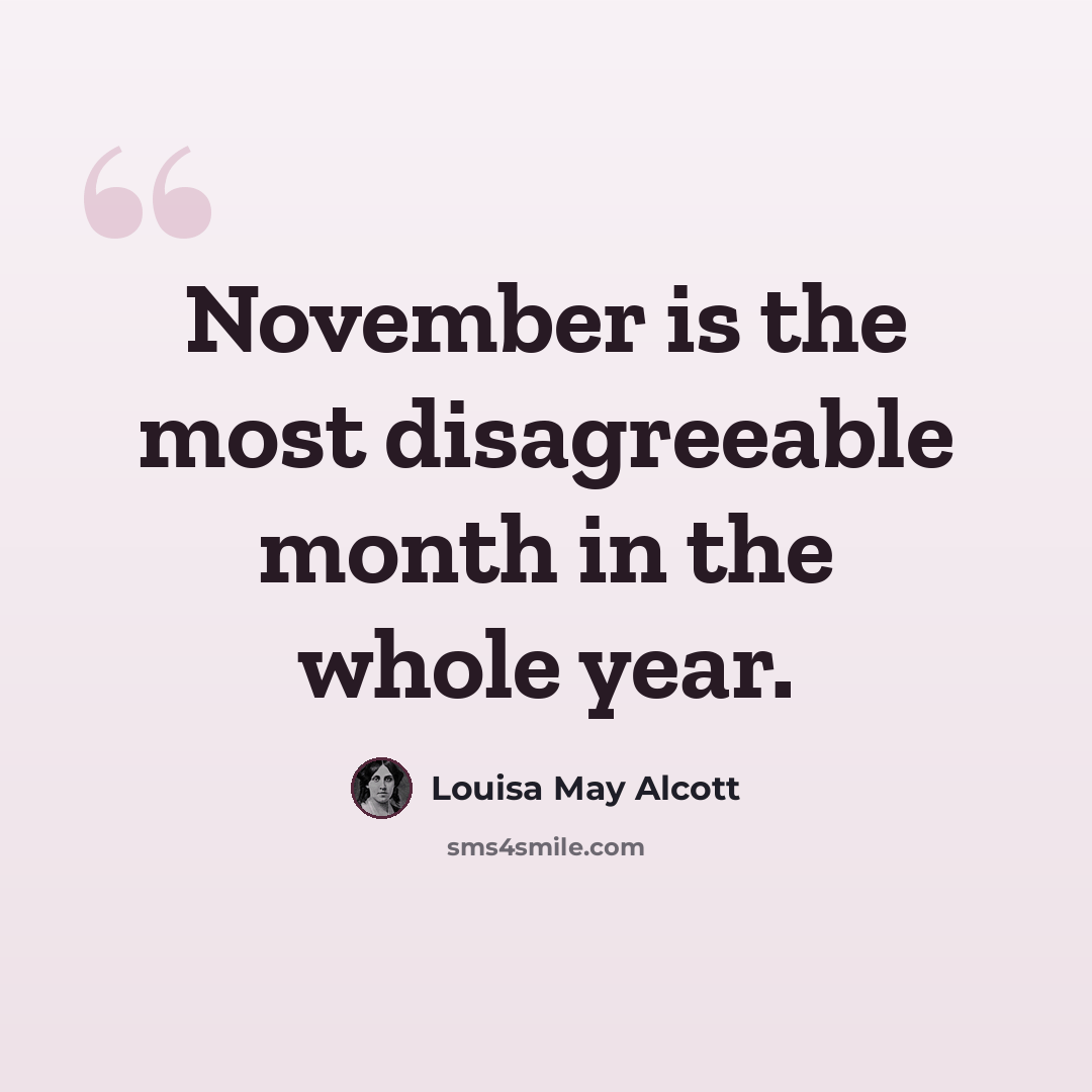 “November is the most disagreeable month in the whole year.” quote by Louisa May Alcott