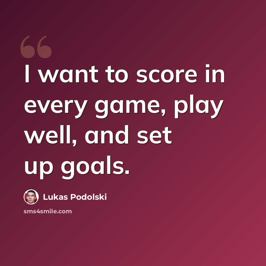 “I want to score in every game, play well, and set up goals.” quote by Lukas Podolski