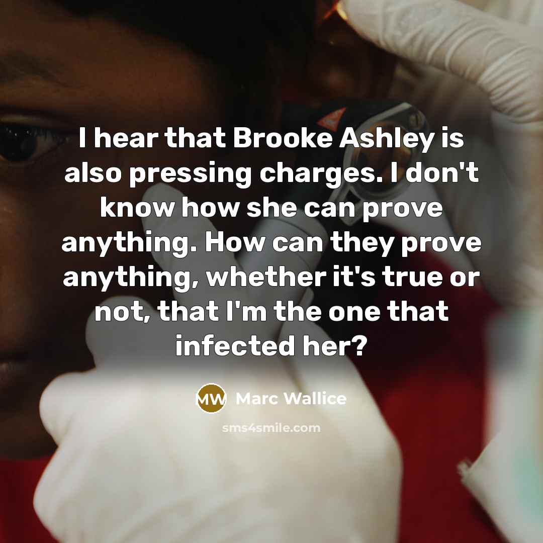 “I hear that Brooke Ashley is also pressing charges. I don't know how she can prove anything. How can they prove anything, whether it's true or not, that I'm the one that infected her?” quote by Marc Wallice