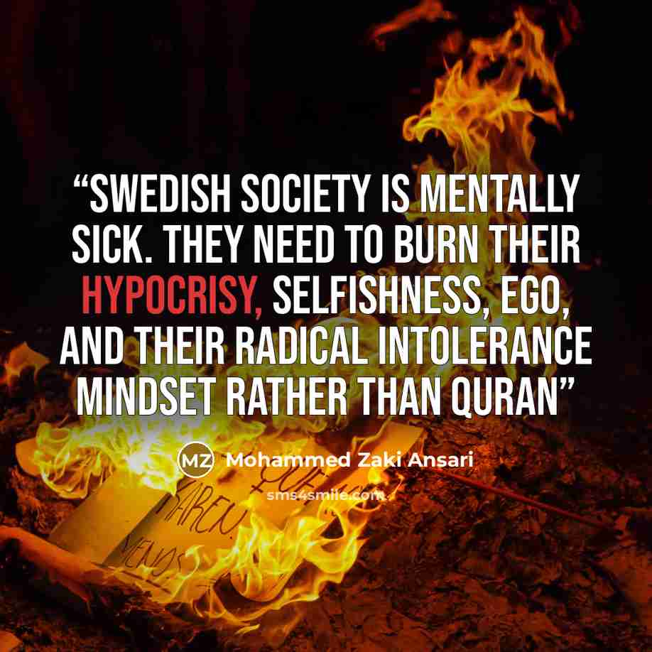 “Swedish society is mentally Sick. They need to burn their hypocrisy, selfishness, ego, and their radical intolerance mindset rather than quran” quote by Mohammed Zaki Ansari