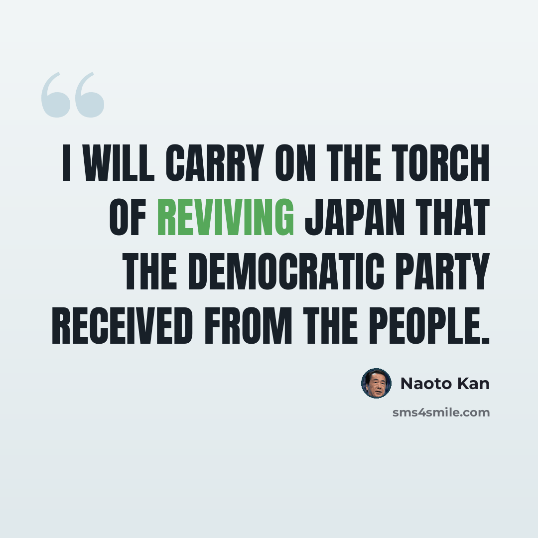 “I will carry on the torch of reviving Japan that the Democratic Party received from the people.” quote by Naoto Kan