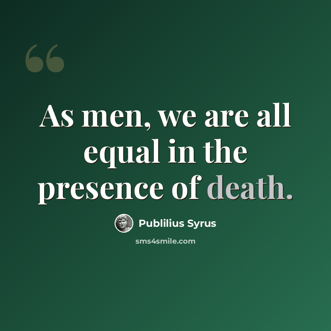 “As men, we are all equal in the presence of death.” quote by Publilius Syrus