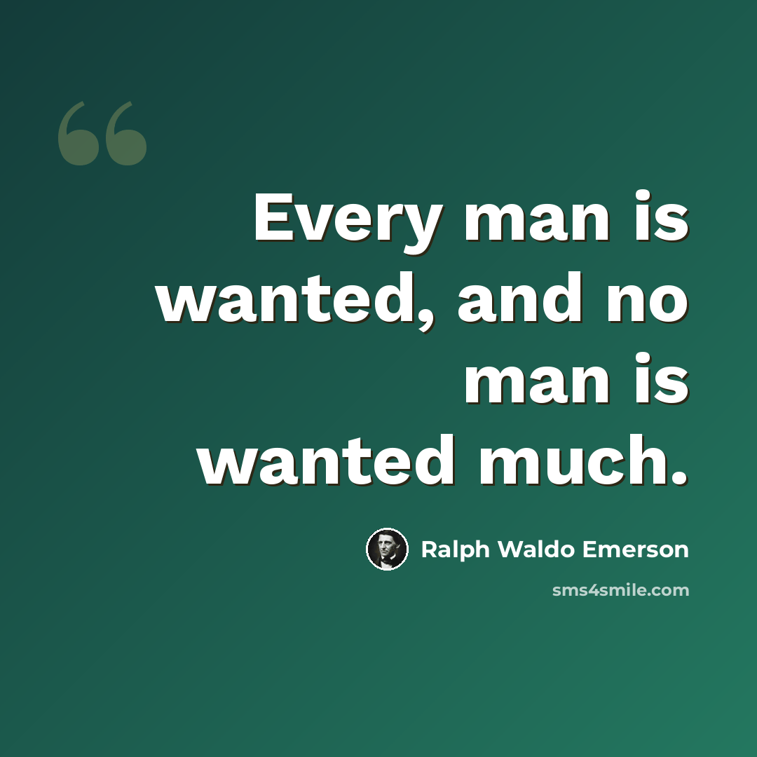 “Every man is wanted, and no man is wanted much.” quote by Ralph Waldo Emerson