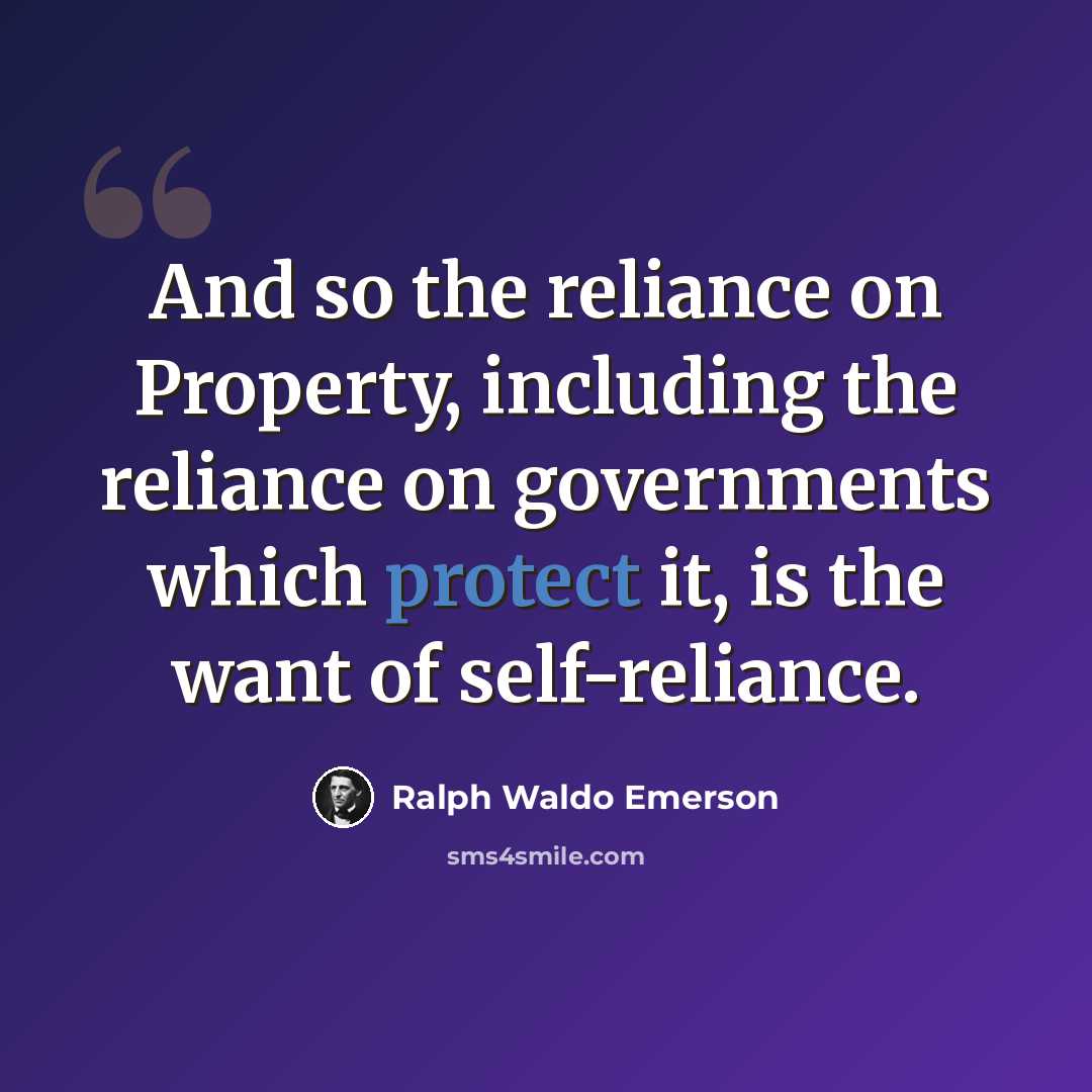 “And so the reliance on Property, including the reliance on governments which protect it, is the want of self-reliance.” quote by Ralph Waldo Emerson