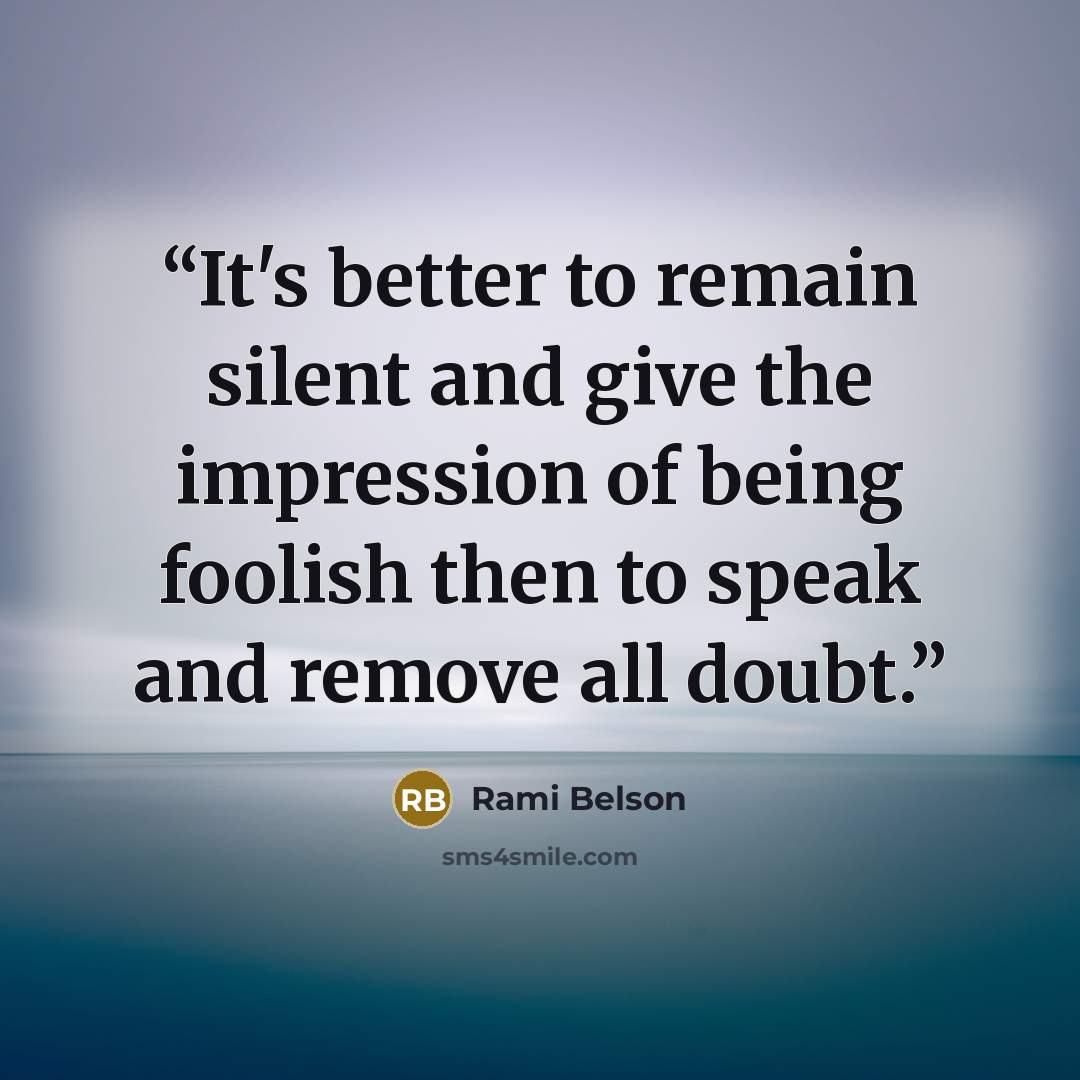 “It's better to remain silent and give the impression of being foolish then to speak and remove all doubt.” quote by Rami Belson