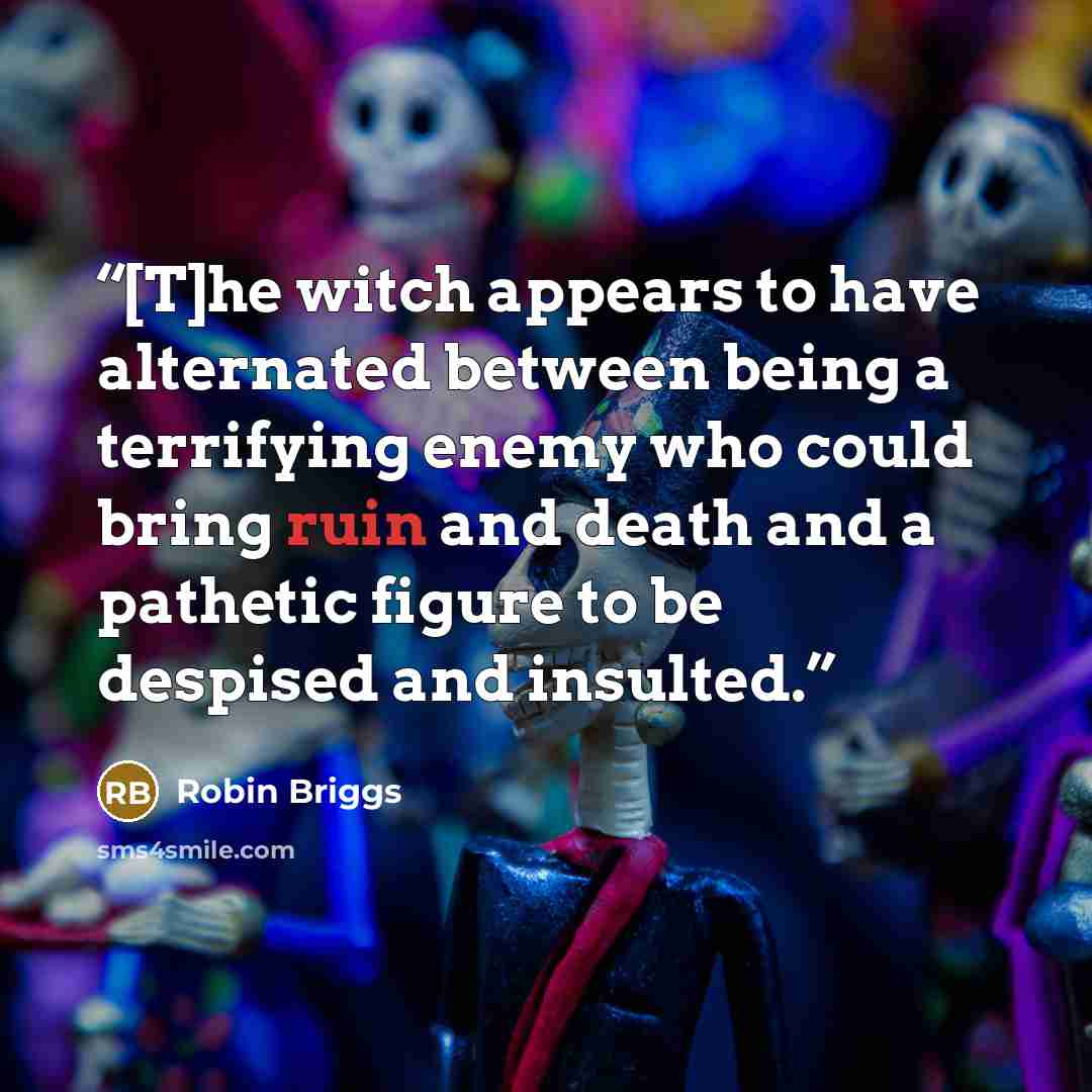 “[T]he witch appears to have alternated between being a terrifying enemy who could bring ruin and death and a pathetic figure to be despised and insulted.” quote by Robin Briggs