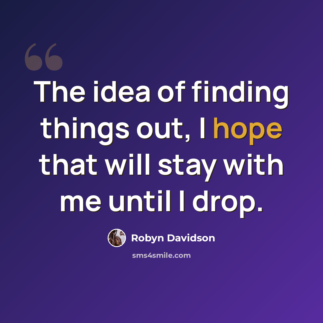 “The idea of finding things out, I hope that will stay with me until I drop.” quote by Robyn Davidson