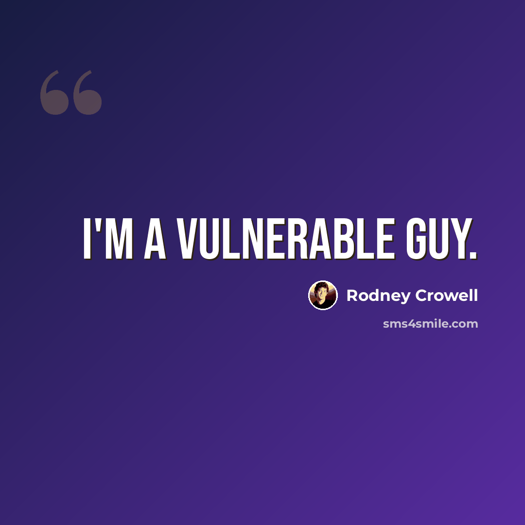 “I'm a vulnerable guy.” quote by Rodney Crowell