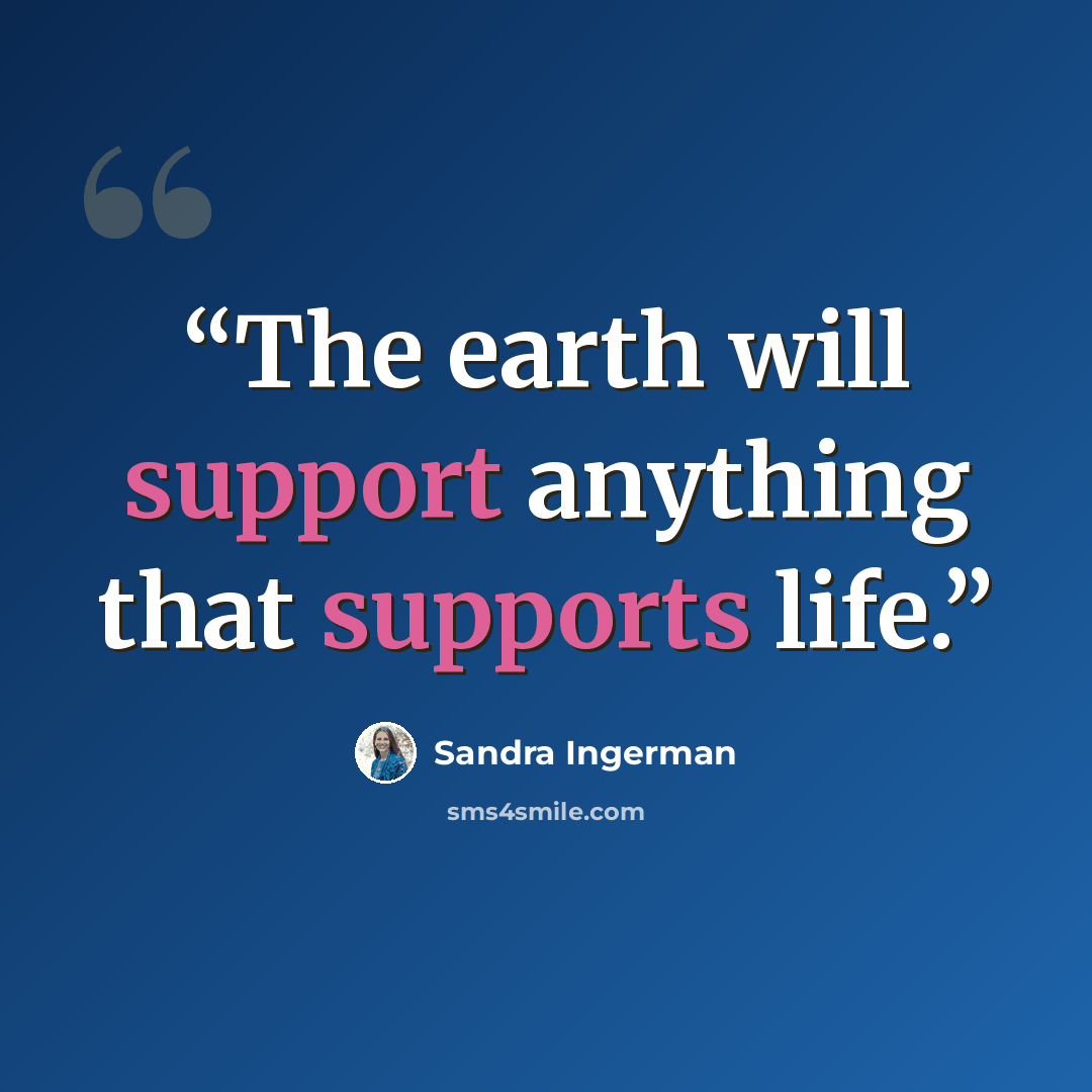 “The earth will support anything that supports life.” quote by Sandra Ingerman