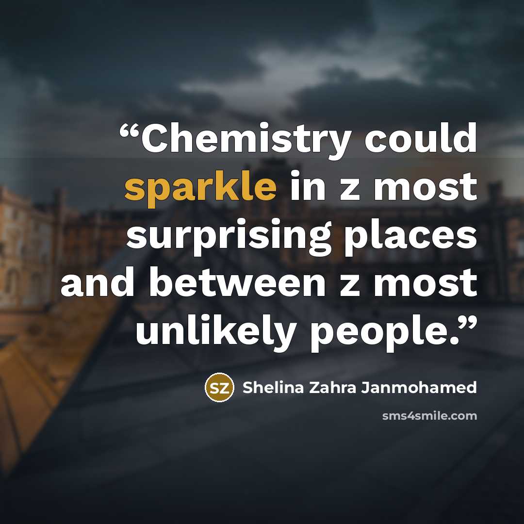 “Chemistry could sparkle in z most surprising places and between z most unlikely people.” quote by Shelina Zahra Janmohamed