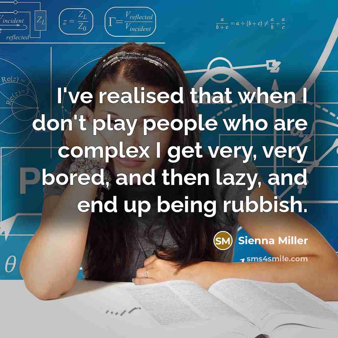 “I've realised that when I don't play people who are complex I get very, very bored, and then lazy, and end up being rubbish.” quote by Sienna Miller