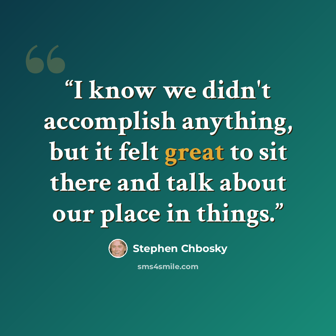 “I know we didn't accomplish anything, but it felt great to sit there and talk about our place in things.” quote by Stephen Chbosky