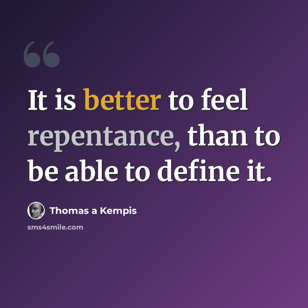 “It is better to feel repentance, than to be able to define it.” quote by Thomas a Kempis